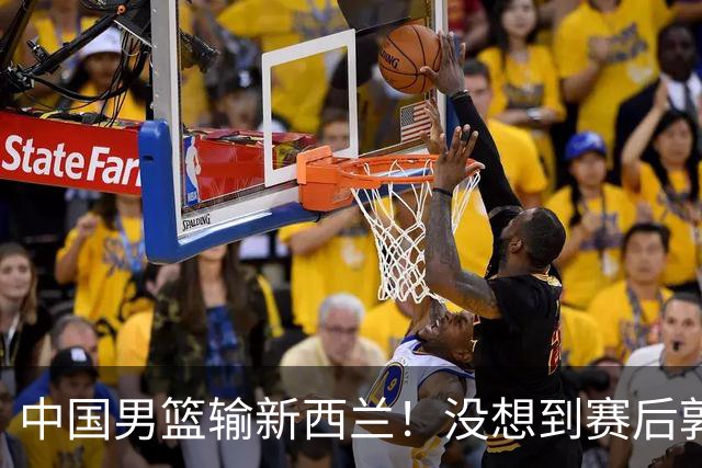 中国男篮输新西兰！没想到赛后郭士强这么说，三大后卫坑惨全队