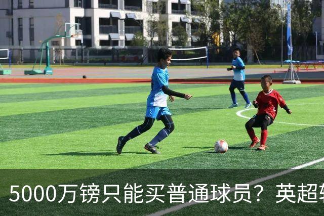 5000万镑只能买普通球员？英超转会市场彻底疯了